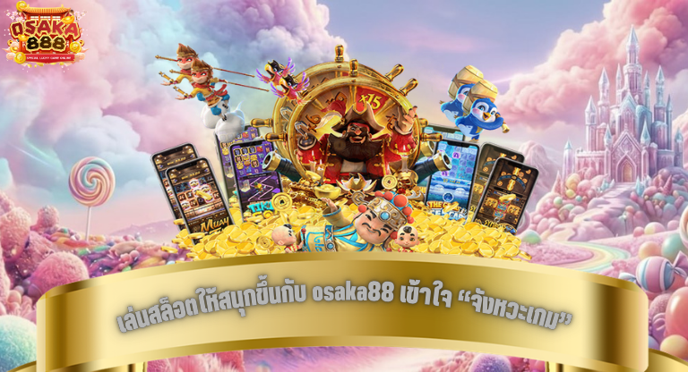 เล่นสล็อตให้สนุกขึ้นกับ osaka88 เข้าใจ “จังหวะเกม” ก่อนรีบตามหาเกมแตกหนัก
